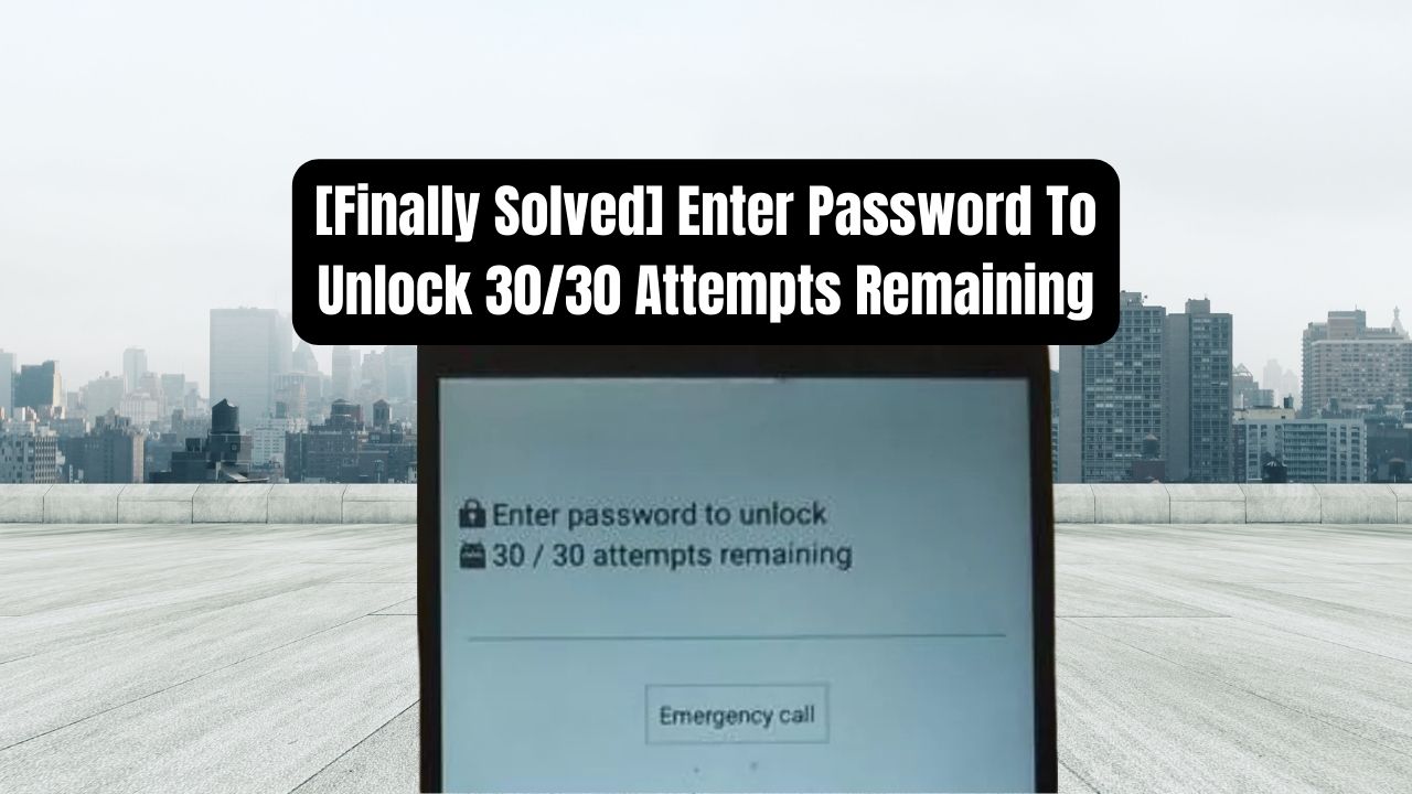 [Finally Solved] Enter Password To Unlock 30/30 Attempts Remaining